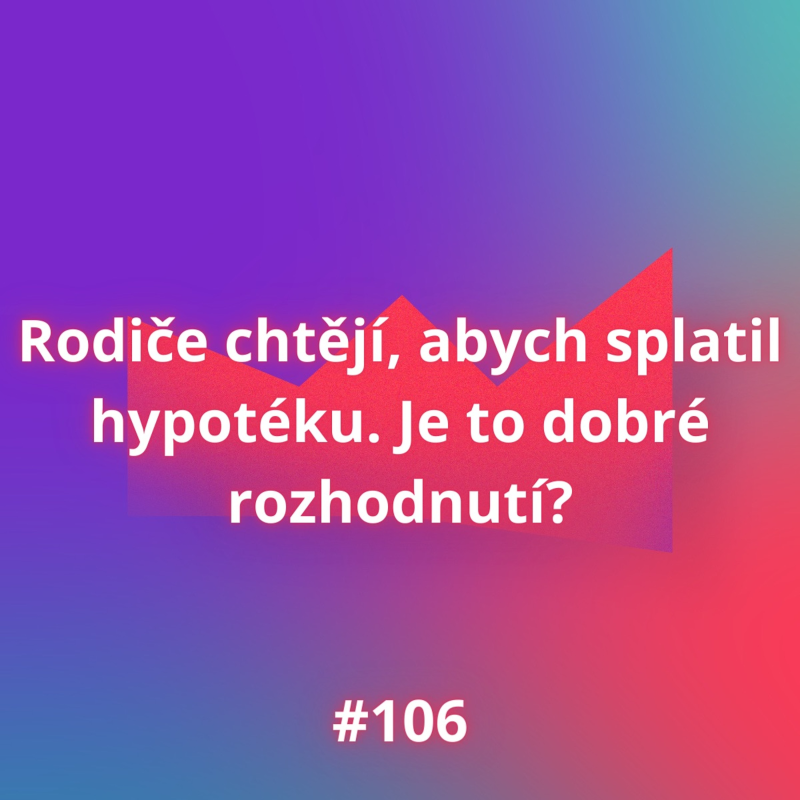 Obrázek epizody #106 Rodiče chtějí, abych splatil hypotéku. Je to dobré rozhodnutí?