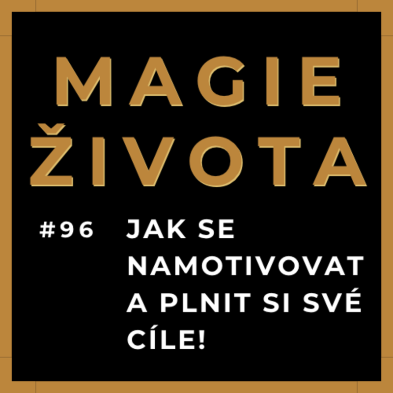 Obrázek epizody #96 - JAK SE NAMOTIVOVAT A PLNIT SI SVÉ CÍLE | MAGIE ŽIVOTA | INSPIRACE | HOJNOST