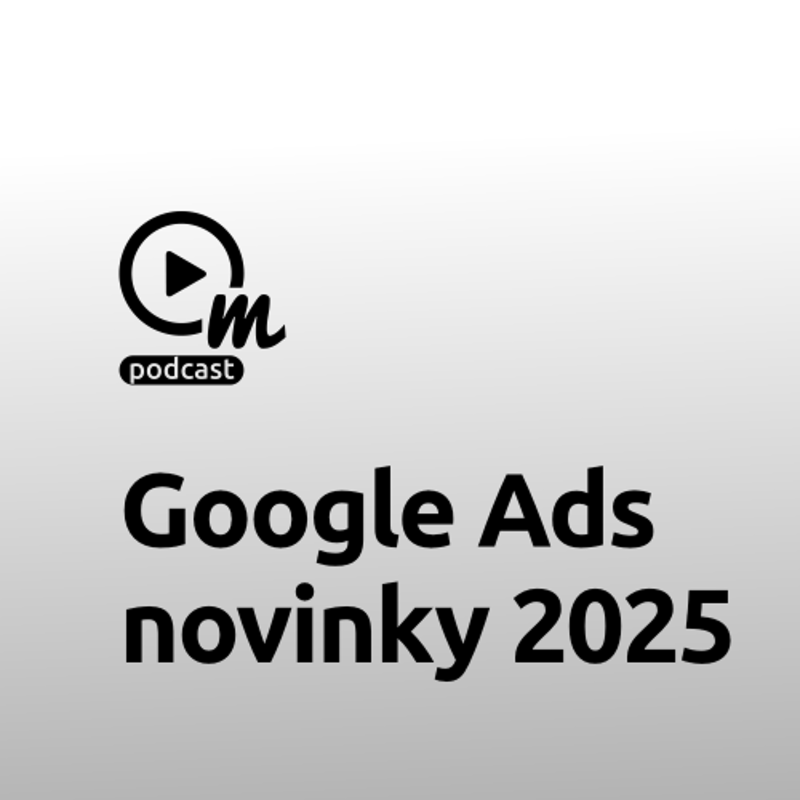 Obrázek epizody Jak budou vypadat Google Ads v roce 2025?