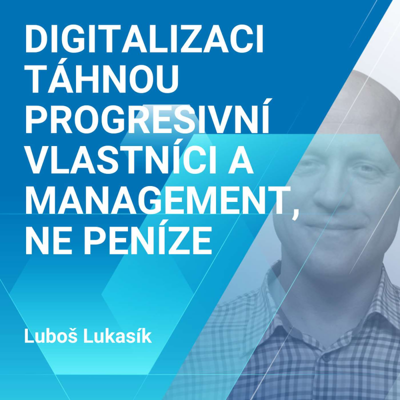 Obrázek epizody Luboš Lukasík: Digitalizaci táhnou progresivní vlastníci a management, ne peníze 1/2
