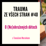 Obrázek epizody Trauma ze všech stran #40 - O (Ne)ohrožených dětech s Tomášem Morávkem