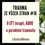 Obrázek epizody Trauma ze všech stran #16 - O EFT terapii, ADHD a porodním traumatu s Karlou Mikovou